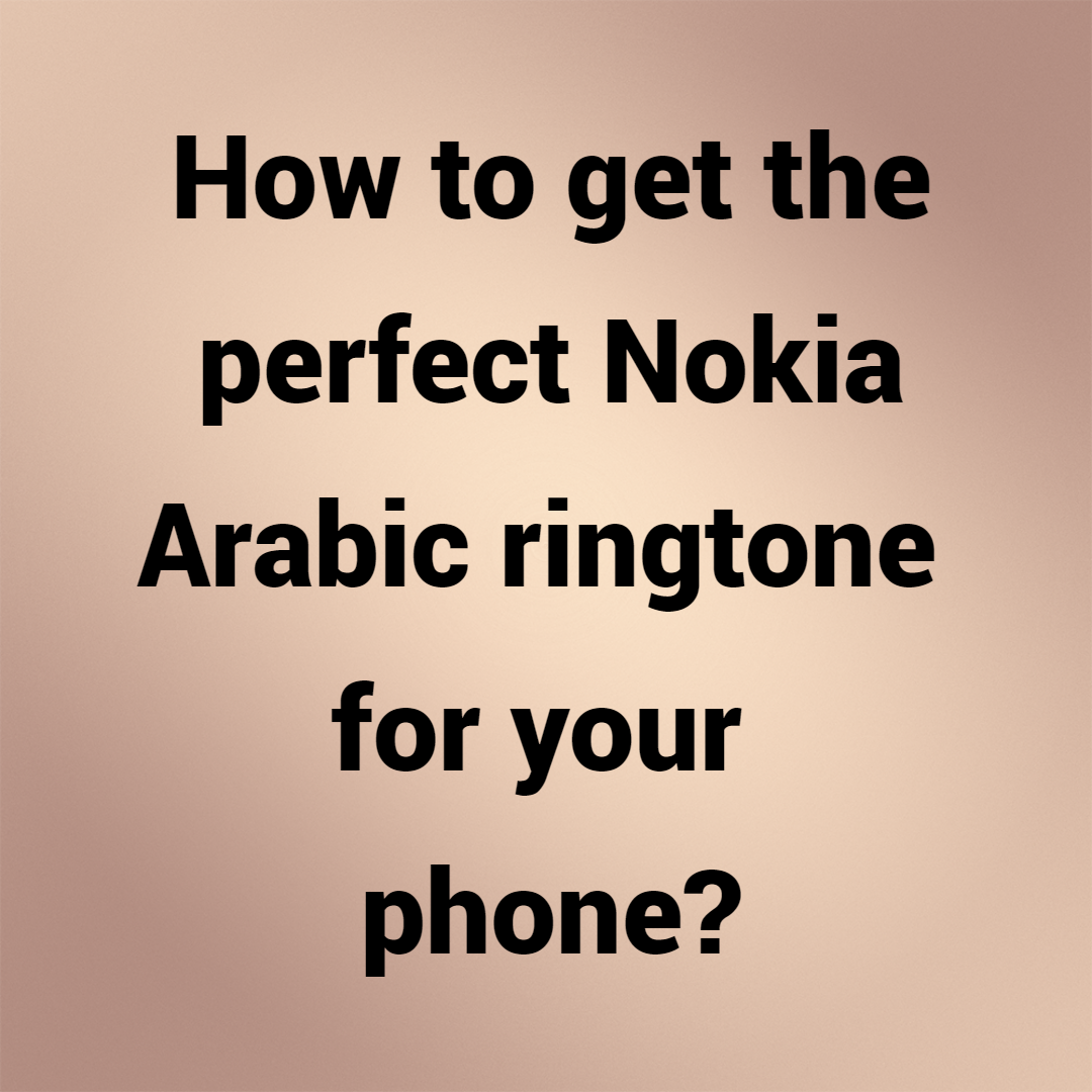 How to get the perfect Nokia Arabic ringtone for your phone?