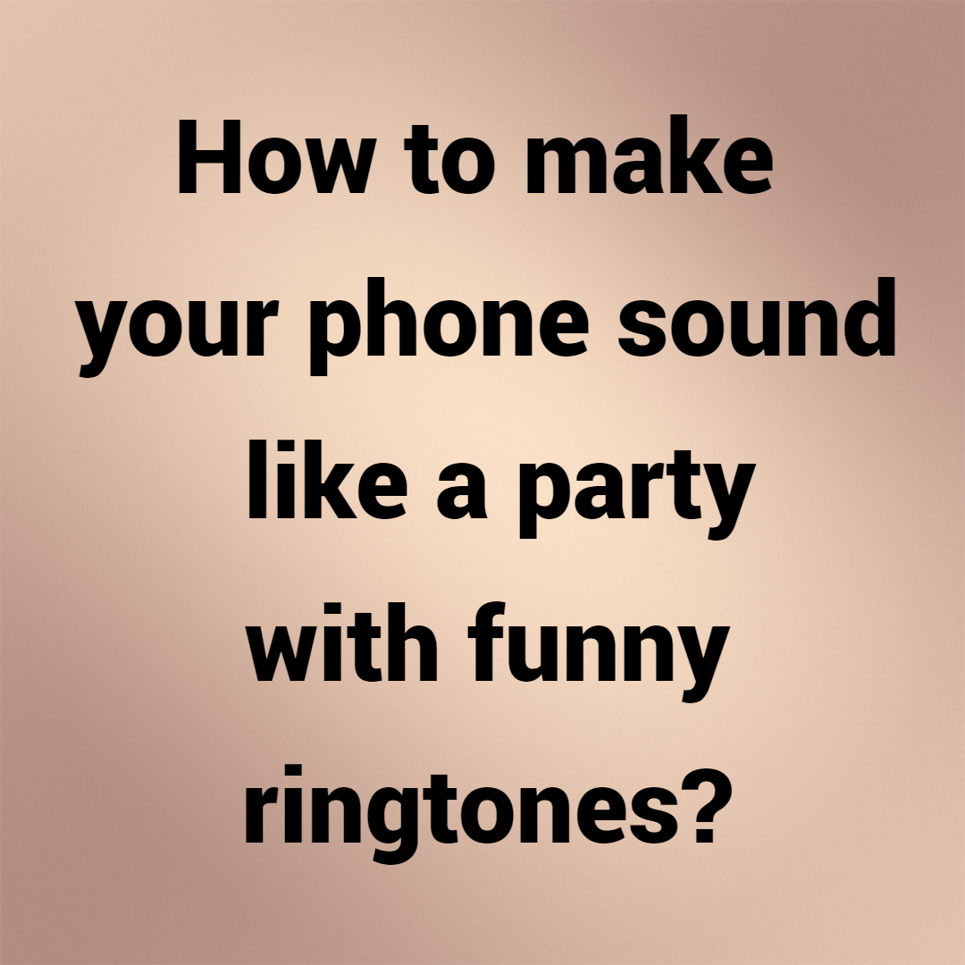 How to make your phone sound like a party with funny ringtones?